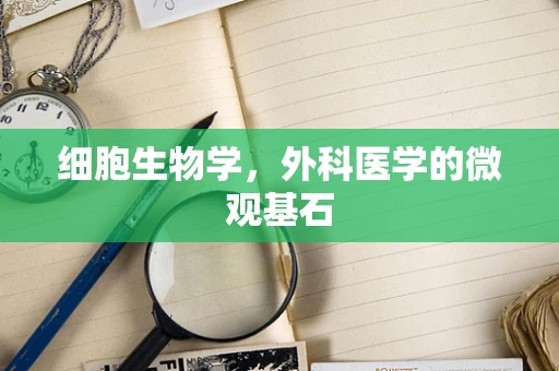 细胞生物学，外科医学的微观基石
