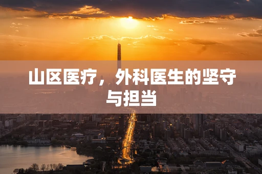 山区医疗，外科医生的坚守与担当