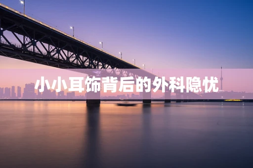 小小耳饰背后的外科隐忧
