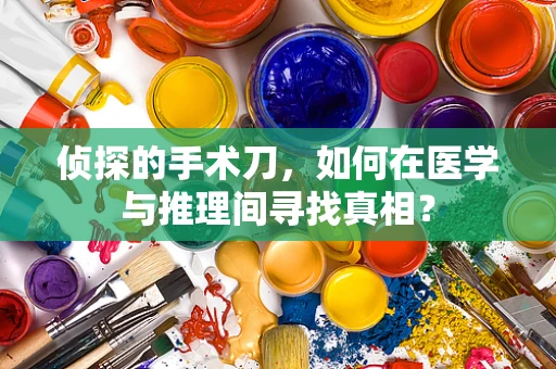 侦探的手术刀，如何在医学与推理间寻找真相？