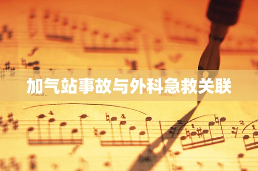 加气站事故与外科急救关联