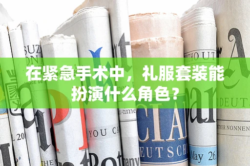 在紧急手术中，礼服套装能扮演什么角色？