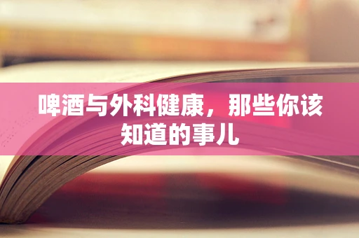 啤酒与外科健康，那些你该知道的事儿