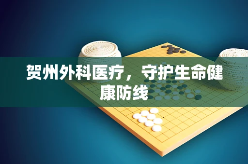贺州外科医疗，守护生命健康防线
