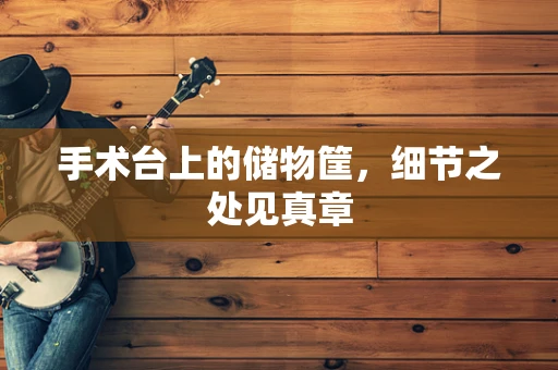 手术台上的储物筐，细节之处见真章