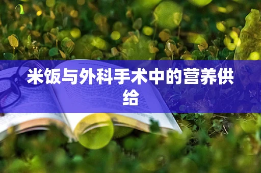 米饭与外科手术中的营养供给