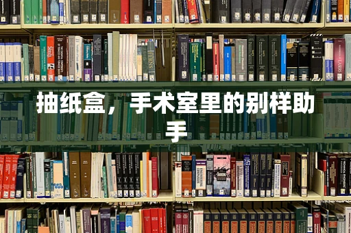 抽纸盒，手术室里的别样助手