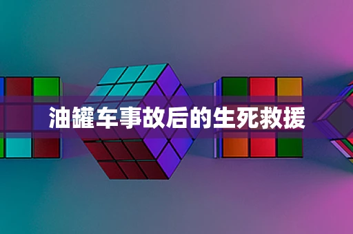 油罐车事故后的生死救援