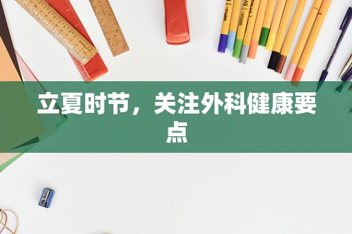 立夏时节，关注外科健康要点
