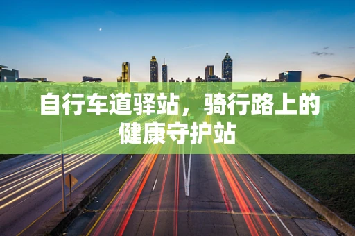 自行车道驿站，骑行路上的健康守护站