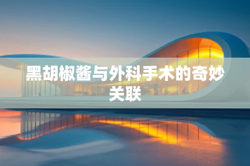 黑胡椒酱与外科手术的奇妙关联