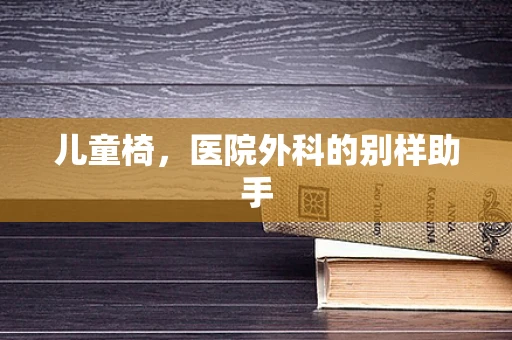 儿童椅，医院外科的别样助手