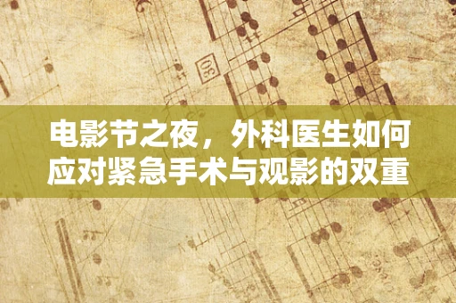电影节之夜，外科医生如何应对紧急手术与观影的双重挑战？