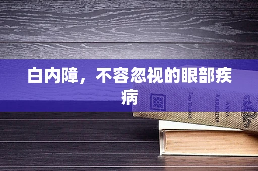 白内障，不容忽视的眼部疾病