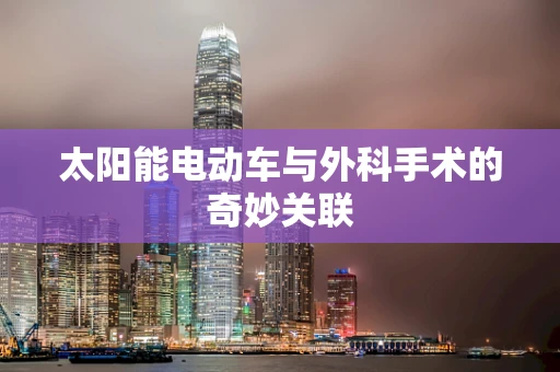 太阳能电动车与外科手术的奇妙关联