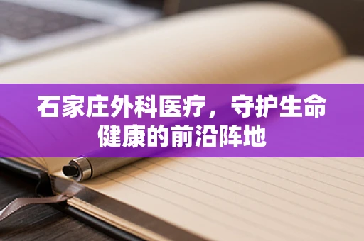 石家庄外科医疗，守护生命健康的前沿阵地
