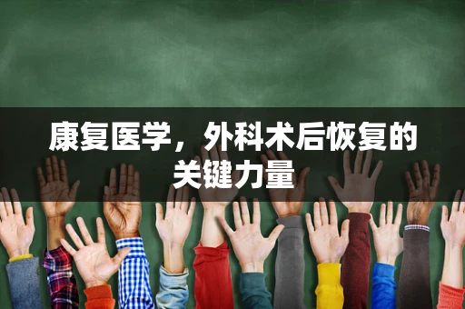 康复医学，外科术后恢复的关键力量
