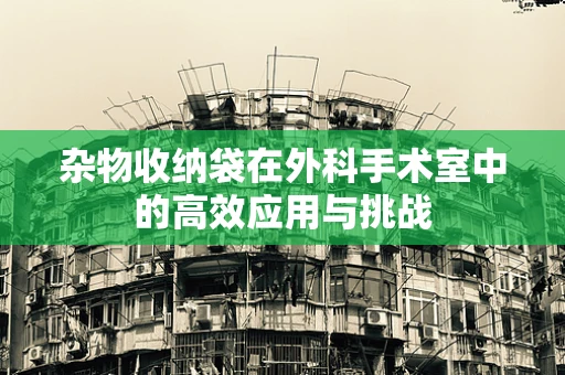 杂物收纳袋在外科手术室中的高效应用与挑战
