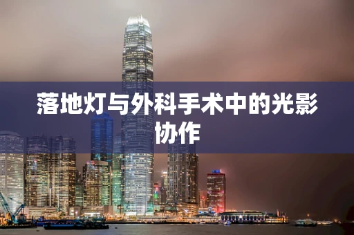 落地灯与外科手术中的光影协作