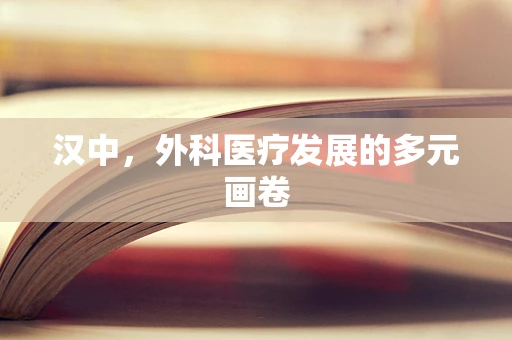 汉中，外科医疗发展的多元画卷