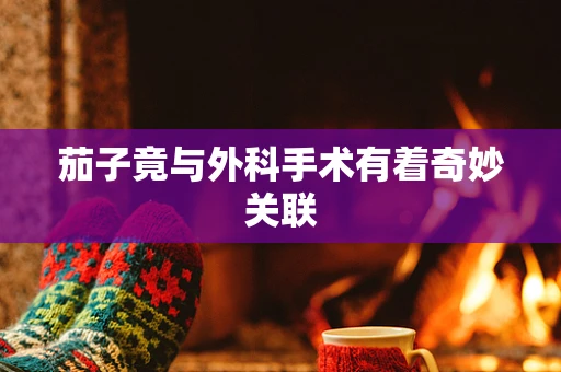 茄子竟与外科手术有着奇妙关联
