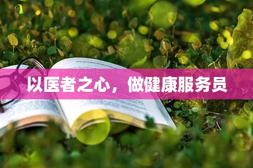 以医者之心，做健康服务员