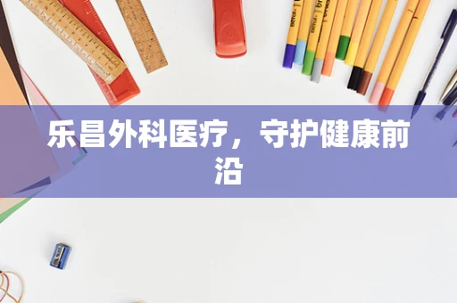 乐昌外科医疗，守护健康前沿