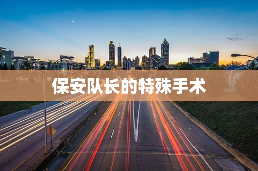 保安队长的特殊手术