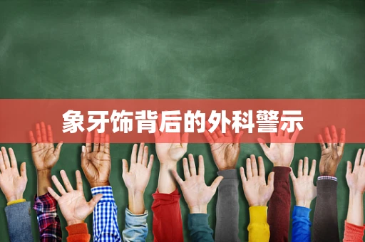 象牙饰背后的外科警示