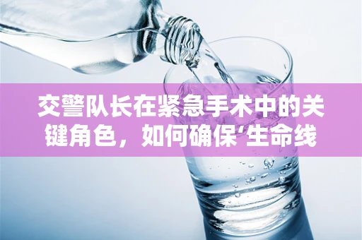 交警队长在紧急手术中的关键角色，如何确保‘生命线’畅通无阻？