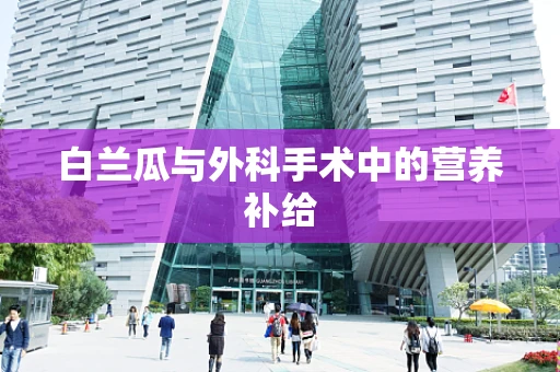 白兰瓜与外科手术中的营养补给