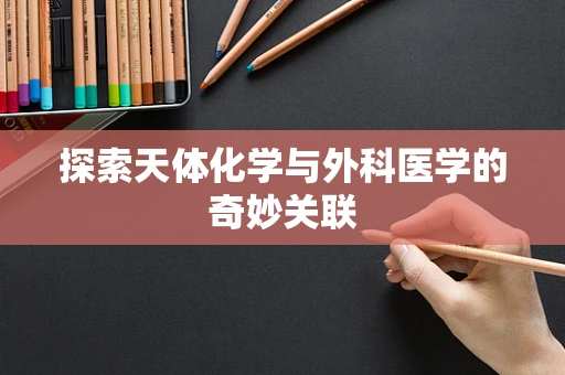 探索天体化学与外科医学的奇妙关联
