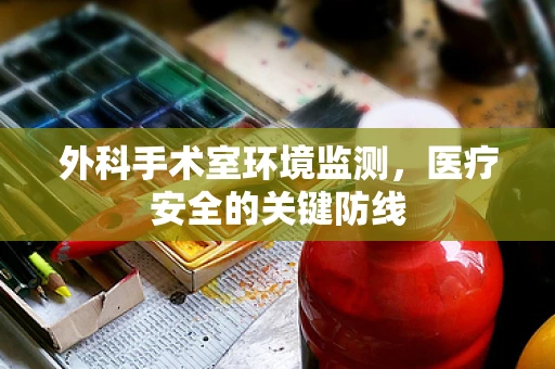外科手术室环境监测，医疗安全的关键防线