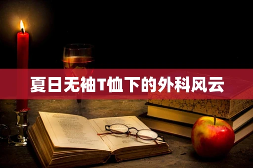 夏日无袖T恤下的外科风云