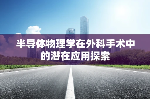半导体物理学在外科手术中的潜在应用探索