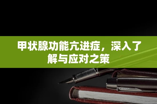 甲状腺功能亢进症，深入了解与应对之策