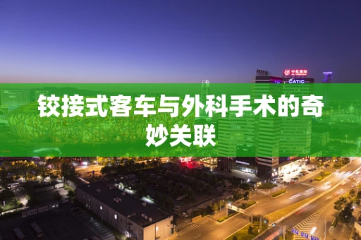 铰接式客车与外科手术的奇妙关联