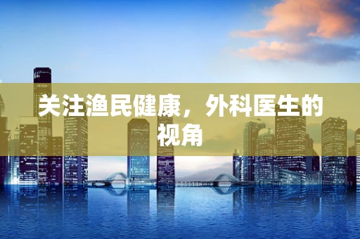 关注渔民健康，外科医生的视角