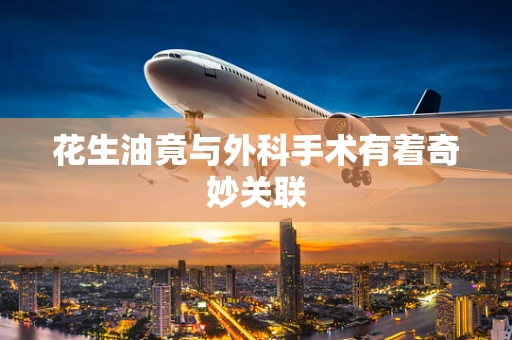 花生油竟与外科手术有着奇妙关联