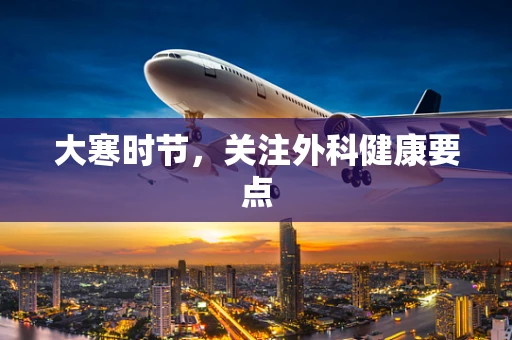 大寒时节，关注外科健康要点
