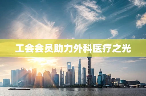 工会会员助力外科医疗之光