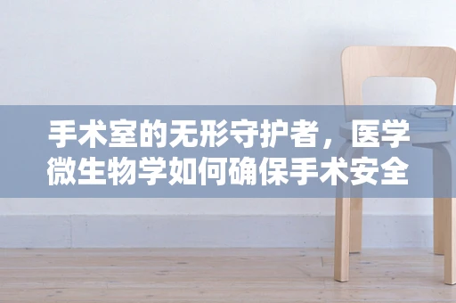 手术室的无形守护者，医学微生物学如何确保手术安全？