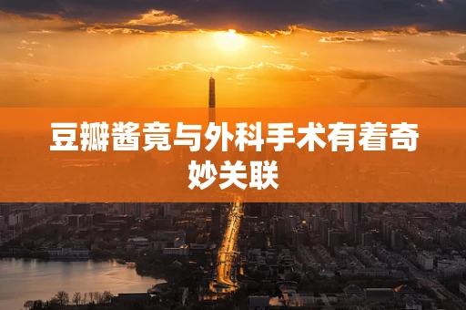 豆瓣酱竟与外科手术有着奇妙关联