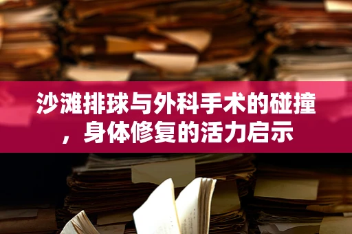 沙滩排球与外科手术的碰撞，身体修复的活力启示