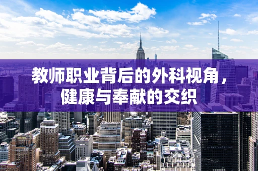 教师职业背后的外科视角，健康与奉献的交织