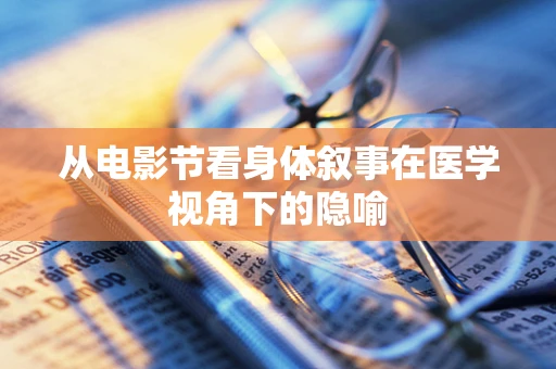 从电影节看身体叙事在医学视角下的隐喻