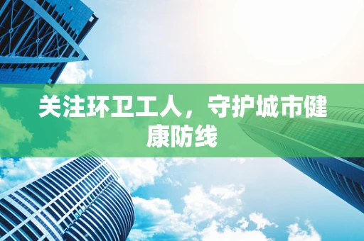 关注环卫工人，守护城市健康防线