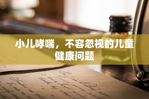 小儿哮喘，不容忽视的儿童健康问题