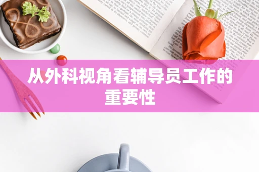 从外科视角看辅导员工作的重要性