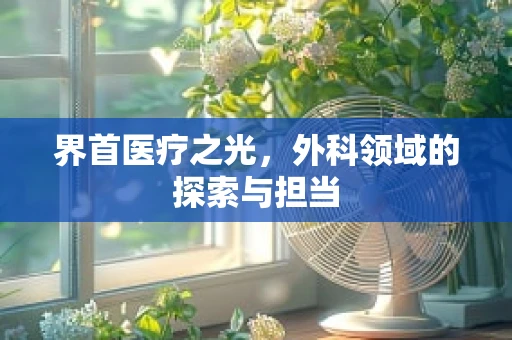 界首医疗之光，外科领域的探索与担当